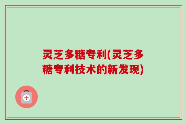 灵芝多糖专利(灵芝多糖专利技术的新发现)