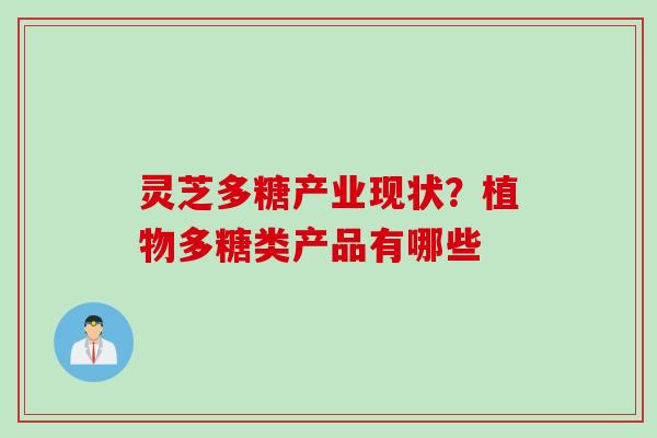 灵芝多糖产业现状？植物多糖类产品有哪些