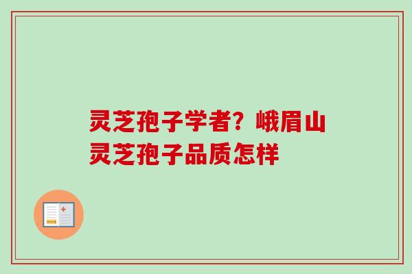 灵芝孢子学者?峨眉山灵芝孢子品质怎样 灵芝孢子学者?峨眉山灵芝孢子品质怎样