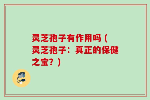 灵芝孢子有作用吗 (灵芝孢子：真正的保健之宝？)