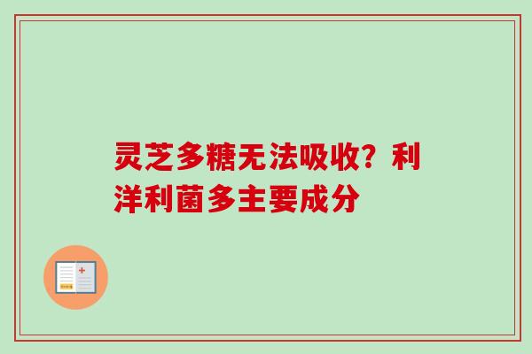 灵芝多糖无法吸收？利洋利菌多主要成分