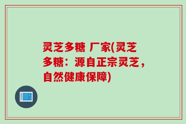 灵芝多糖 厂家(灵芝多糖：源自正宗灵芝，自然健康保障)
