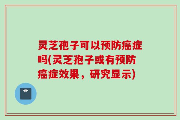 灵芝孢子可以症吗(灵芝孢子或有症效果,研究显示) 灵芝孢子可以症吗(灵芝孢子或有症效果,研究显示)
