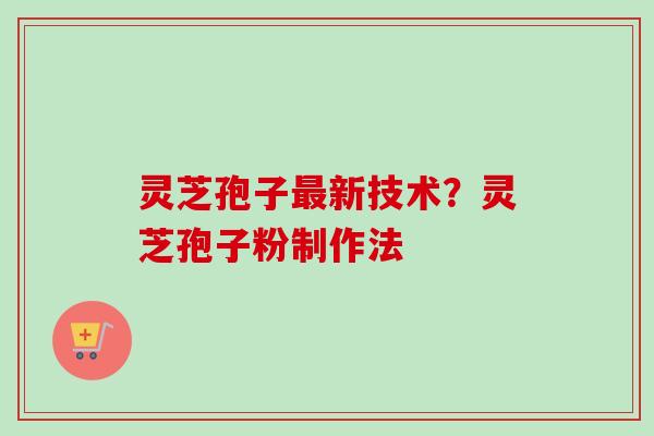 灵芝孢子新技术?灵芝孢子粉制作法 灵芝孢子新技术?灵芝孢子粉制作法