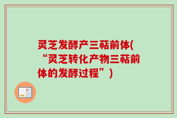 灵芝发酵产三萜前体(“灵芝转化产物三萜前体的发酵过程”)