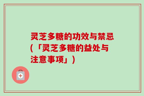 灵芝多糖的功效与禁忌(「灵芝多糖的益处与注意事项」)