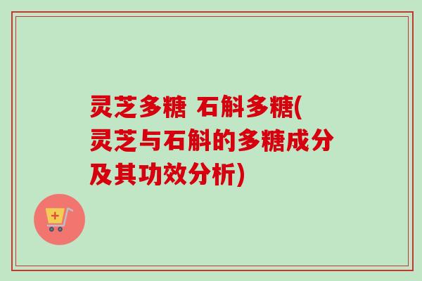 灵芝多糖 石斛多糖(灵芝与石斛的多糖成分及其功效分析)