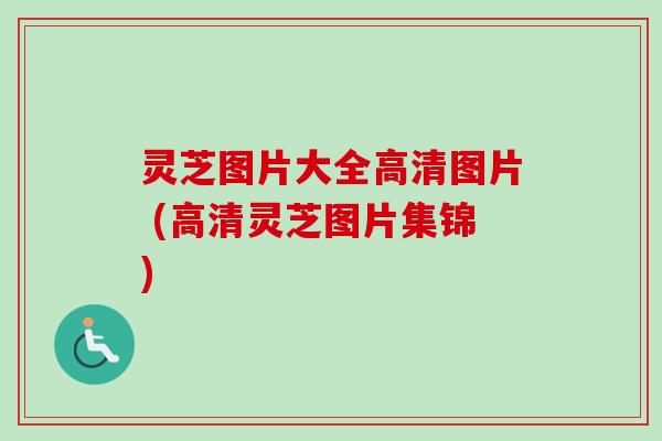 灵芝图片大全高清图片 (高清灵芝图片集锦)