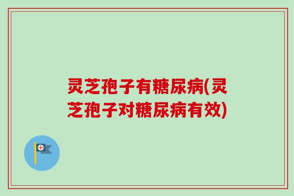 灵芝孢子有(灵芝孢子对有效) 灵芝孢子有(灵芝孢子对有效)