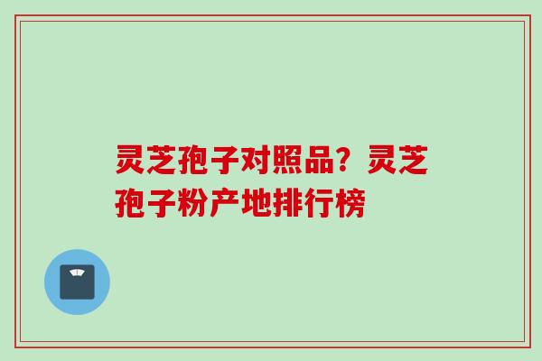 灵芝孢子对照品?灵芝孢子粉产地排行榜 灵芝孢子对照品?灵芝孢子粉产地排行榜