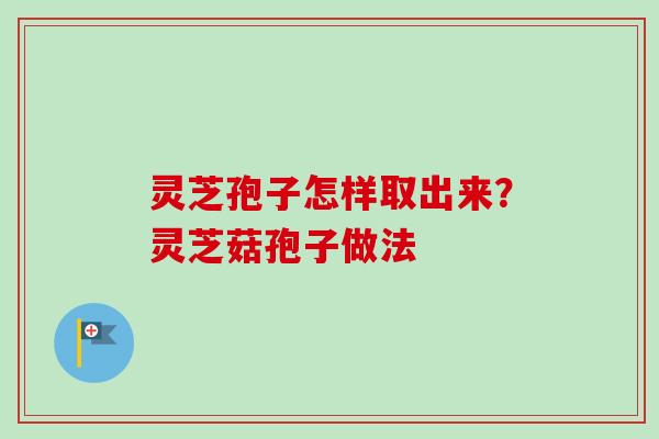 灵芝孢子怎样取出来?灵芝菇孢子做法 灵芝孢子怎样取出来?灵芝菇孢子做法
