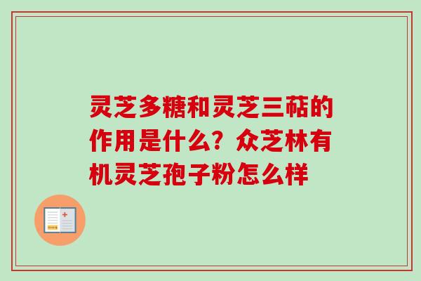 灵芝多糖和灵芝三萜的作用是什么？众芝林有机灵芝孢子粉怎么样