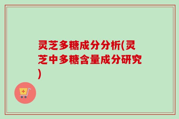 灵芝多糖成分分析(灵芝中多糖含量成分研究)