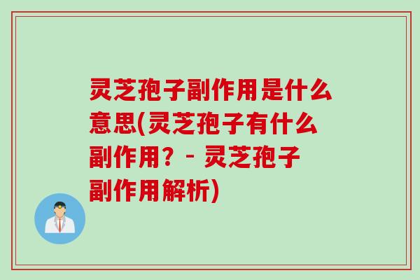 灵芝孢子副作用是什么意思(灵芝孢子有什么副作用？- 灵芝孢子副作用解析)