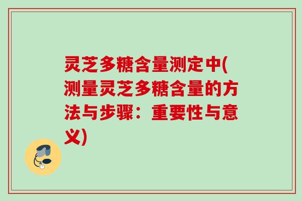 灵芝多糖含量测定中(测量灵芝多糖含量的方法与步骤：重要性与意义)