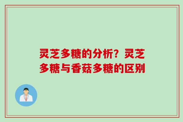 灵芝多糖的分析？灵芝多糖与香菇多糖的区别