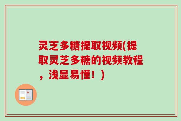 灵芝多糖提取视频(提取灵芝多糖的视频教程，浅显易懂！)