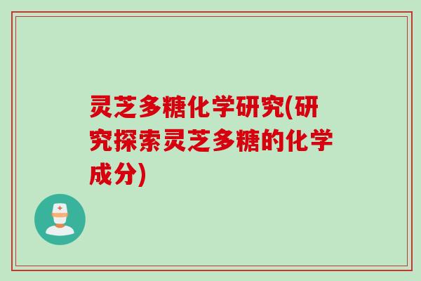 灵芝多糖化学研究(研究探索灵芝多糖的化学成分)