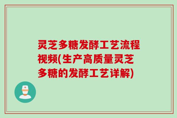 灵芝多糖发酵工艺流程视频(生产高质量灵芝多糖的发酵工艺详解)