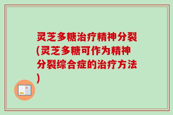 灵芝多糖治疗精神分裂(灵芝多糖可作为精神分裂综合症的治疗方法)