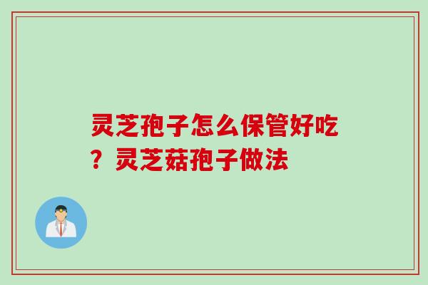 灵芝孢子怎么保管好吃？灵芝菇孢子做法