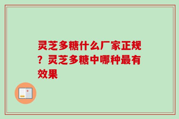 灵芝多糖什么厂家正规？灵芝多糖中哪种最有效果