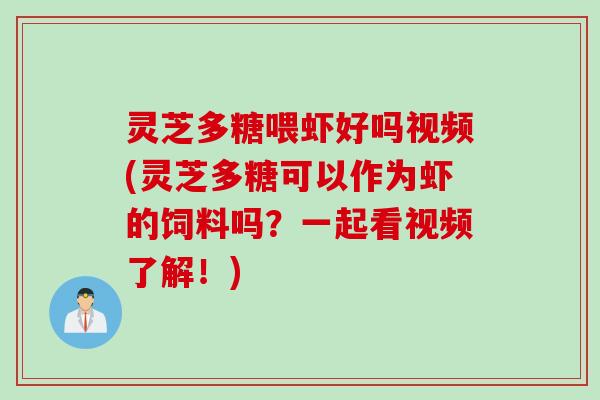 灵芝多糖喂虾好吗视频(灵芝多糖可以作为虾的饲料吗？一起看视频了解！)