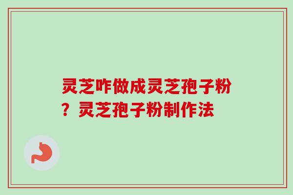 灵芝咋做成灵芝孢子粉？灵芝孢子粉制作法