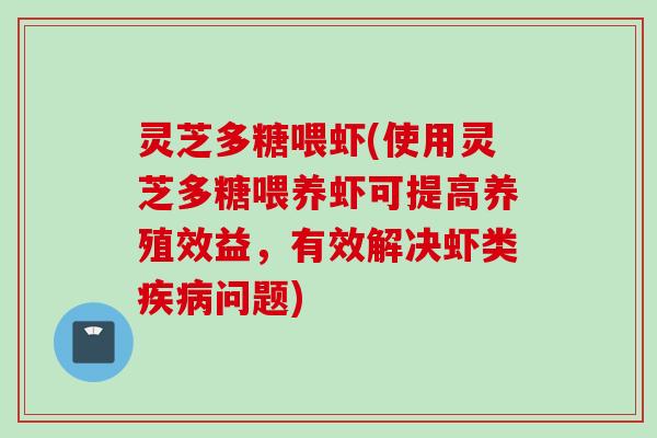 灵芝多糖喂虾(使用灵芝多糖喂养虾可提高养殖效益，有效解决虾类疾病问题)