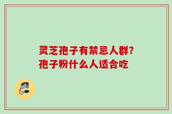 灵芝孢子有禁忌人群？孢子粉什么人适合吃