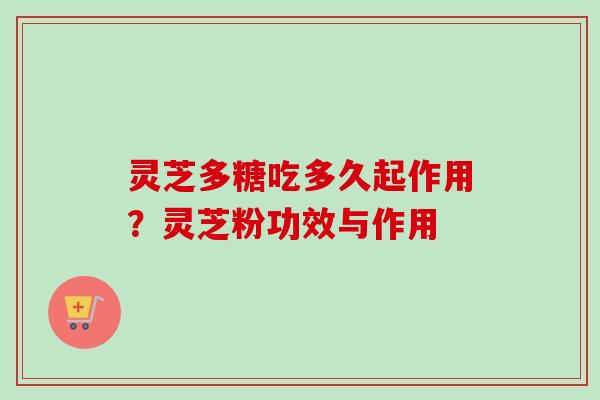灵芝多糖吃多久起作用?灵芝粉功效与作用 灵芝多糖吃多久起作用?灵芝粉功效与作用