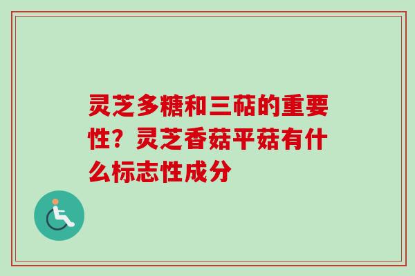 灵芝多糖和三萜的重要性？灵芝香菇平菇有什么标志性成分