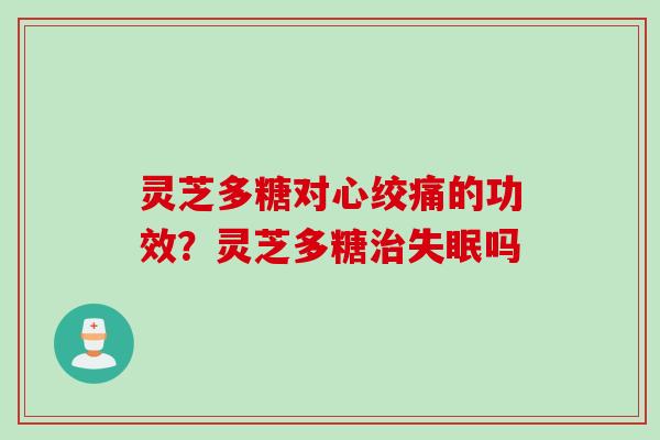 灵芝多糖对的功效？灵芝多糖吗