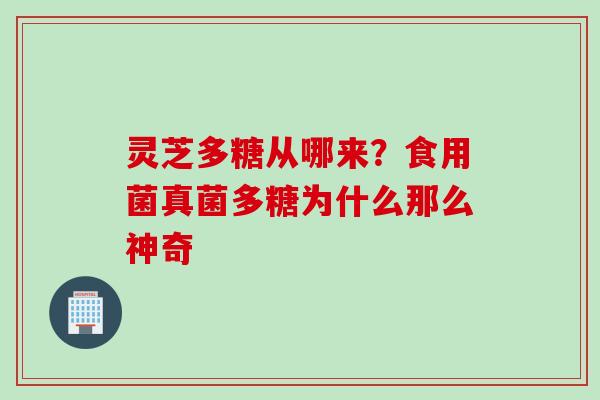 灵芝多糖从哪来？食用菌真菌多糖为什么那么神奇