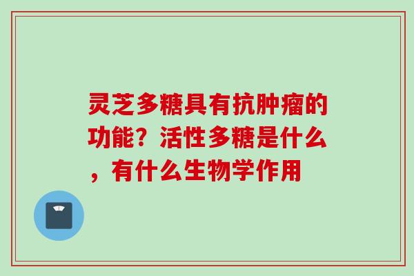 灵芝多糖具有抗肿瘤的功能？活性多糖是什么，有什么生物学作用