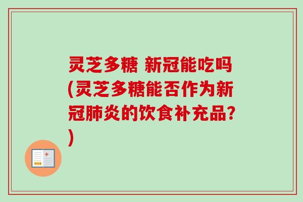 灵芝多糖 新冠能吃吗(灵芝多糖能否作为新冠肺炎的饮食补充品？)