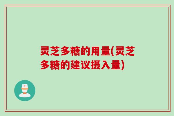 灵芝多糖的用量(灵芝多糖的建议摄入量)