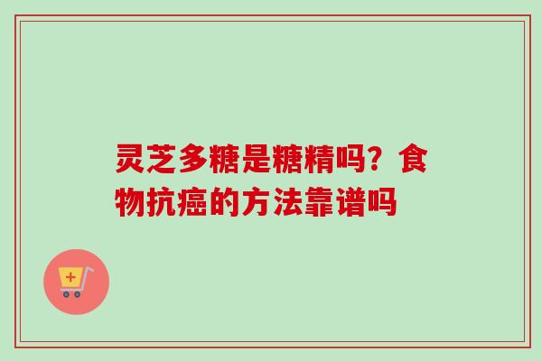 灵芝多糖是糖精吗？食物抗癌的方法靠谱吗