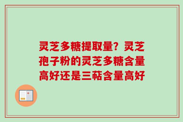 灵芝多糖提取量？灵芝孢子粉的灵芝多糖含量高好还是三萜含量高好