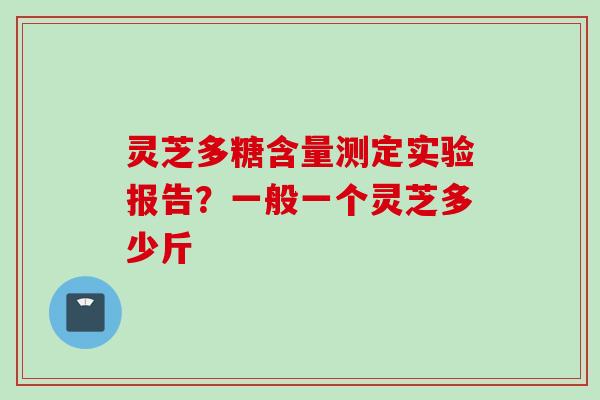 灵芝多糖含量测定实验报告？一般一个灵芝多少斤