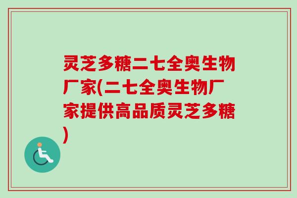 灵芝多糖二七全奥生物厂家(二七全奥生物厂家提供高品质灵芝多糖)