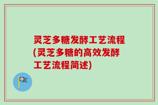 灵芝多糖发酵工艺流程(灵芝多糖的高效发酵工艺流程简述)