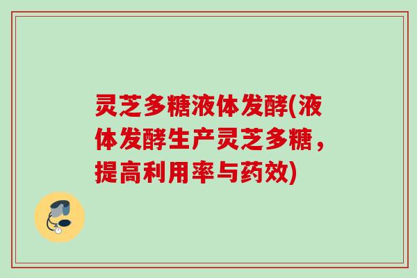 灵芝多糖液体发酵(液体发酵生产灵芝多糖，提高利用率与药效)