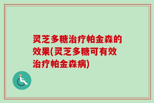 灵芝多糖治疗帕金森的效果(灵芝多糖可有效治疗帕金森病)