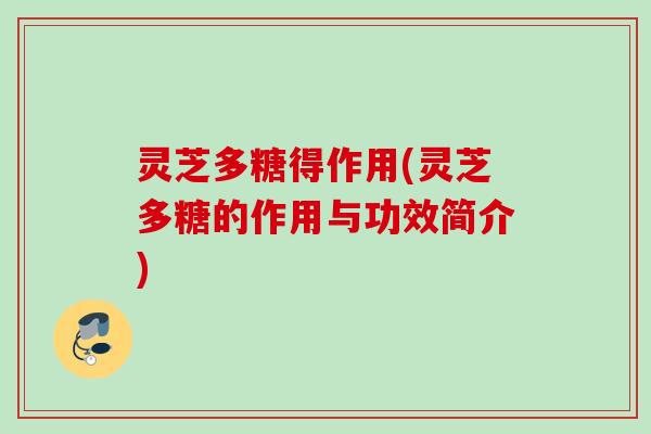 灵芝多糖得作用(灵芝多糖的作用与功效简介)