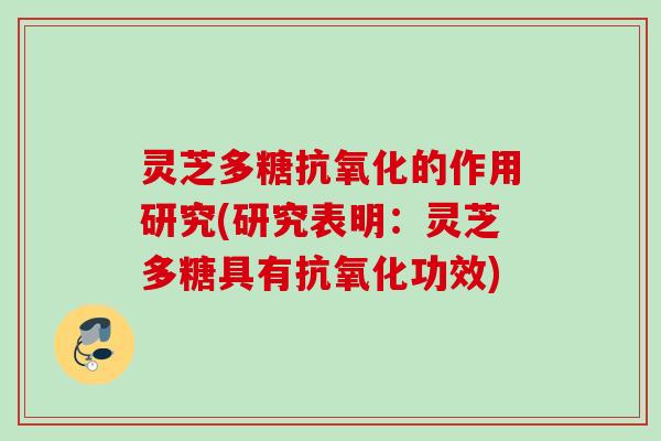 灵芝多糖抗氧化的作用研究(研究表明：灵芝多糖具有抗氧化功效)