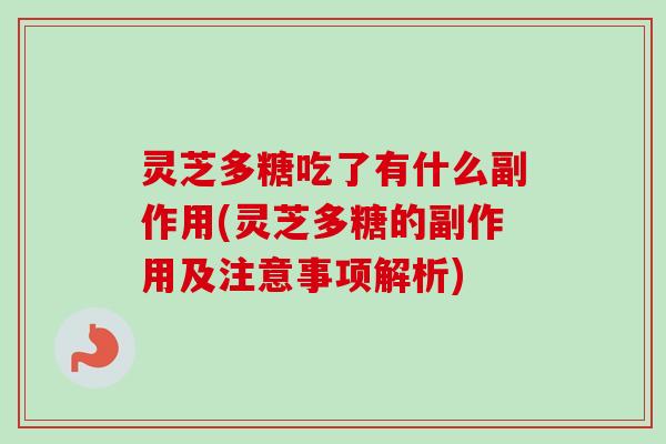灵芝多糖吃了有什么副作用(灵芝多糖的副作用及注意事项解析)
