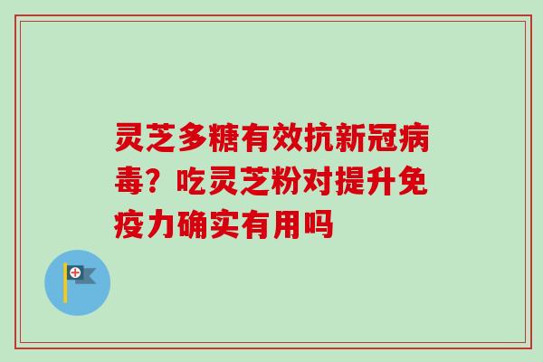 灵芝多糖有效抗新冠病毒？吃灵芝粉对提升免疫力确实有用吗