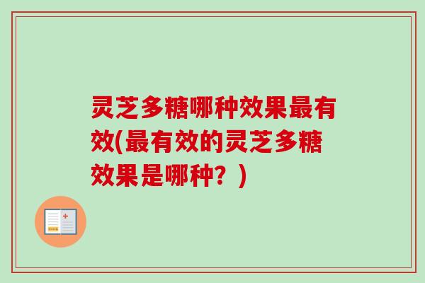 灵芝多糖哪种效果最有效(最有效的灵芝多糖效果是哪种？)