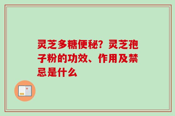灵芝多糖?灵芝孢子粉的功效、作用及禁忌是什么 灵芝多糖?灵芝孢子粉的功效、作用及禁忌是什么